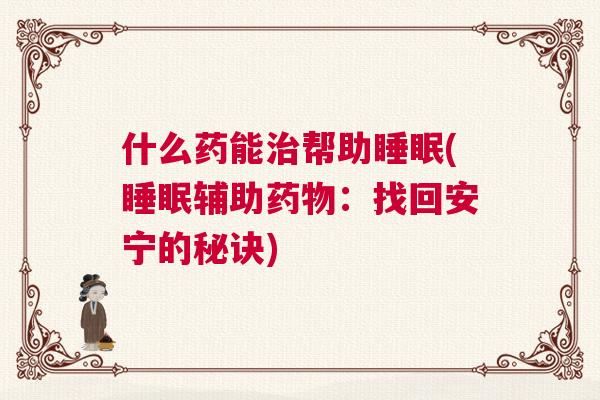 什么药能治帮助睡眠(睡眠辅助药物：找回安宁的秘诀)