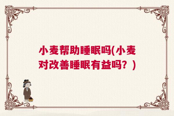 小麦帮助睡眠吗(小麦对改善睡眠有益吗？)