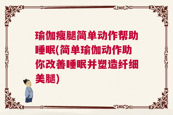 瑜伽瘦腿简单动作帮助睡眠(简单瑜伽动作助你改善睡眠并塑造纤细美腿)