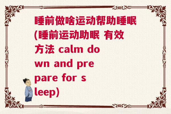 睡前做啥运动帮助睡眠(睡前运动助眠 有效方法 calm down and prepare for sleep)