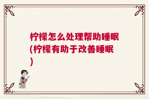 柠檬怎么处理帮助睡眠(柠檬有助于改善睡眠)