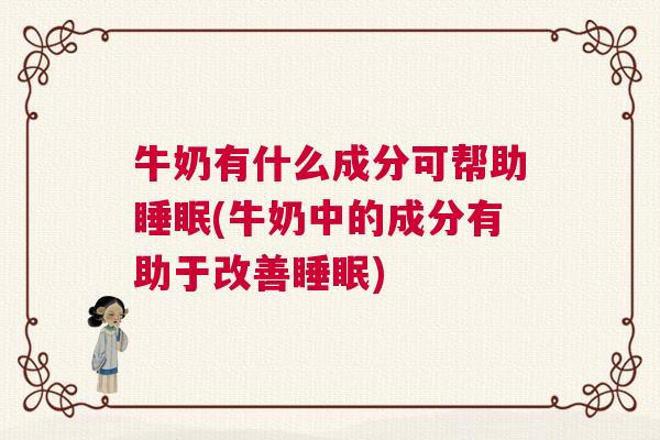 牛奶有什么成分可帮助睡眠(牛奶中的成分有助于改善睡眠) 牛奶有什么成分可帮助睡眠(牛奶中的成分有助于改善睡眠)
