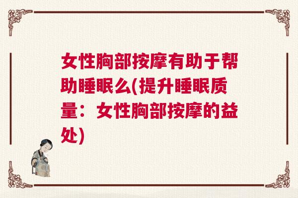 女性胸部按摩有助于帮助睡眠么(提升睡眠质量：女性胸部按摩的益处)