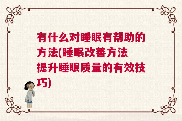 有什么对睡眠有帮助的方法(睡眠改善方法 提升睡眠质量的有效技巧)