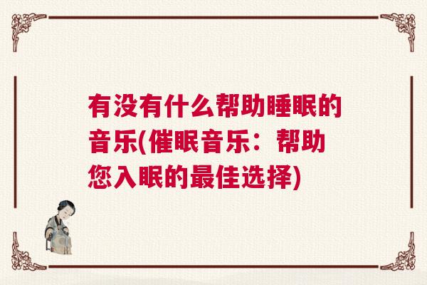 有没有什么帮助睡眠的音乐(催眠音乐：帮助您入眠的最佳选择)