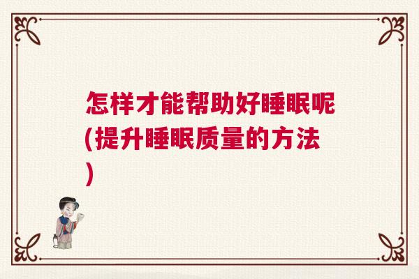 怎样才能帮助好睡眠呢(提升睡眠质量的方法)
