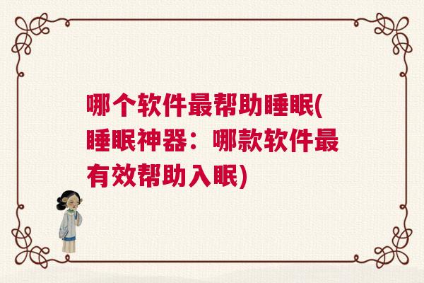 哪个软件最帮助睡眠(睡眠神器：哪款软件最有效帮助入眠)