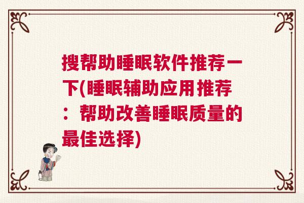 搜帮助睡眠软件推荐一下(睡眠辅助应用推荐:帮助改善睡眠质量的最佳选择) 搜帮助睡眠软件推荐一下(睡眠辅助应用推荐:帮助改善睡眠质量的最佳选择)