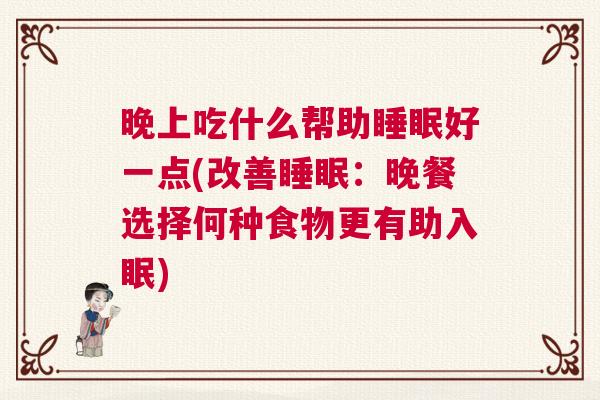 晚上吃什么帮助睡眠好一点(改善睡眠：晚餐选择何种食物更有助入眠)