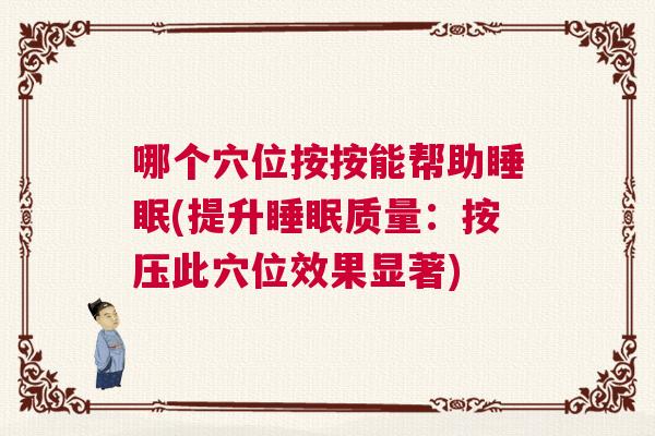哪个穴位按按能帮助睡眠(提升睡眠质量：按压此穴位效果显著)