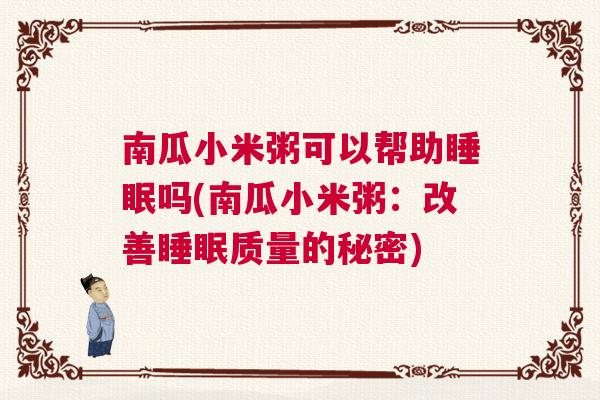 南瓜小米粥可以帮助睡眠吗(南瓜小米粥：改善睡眠质量的秘密)