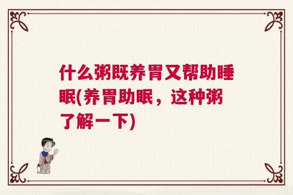 什么粥既养胃又帮助睡眠(养胃助眠,这种粥了解一下) 什么粥既养胃又帮助睡眠(养胃助眠,这种粥了解一下)