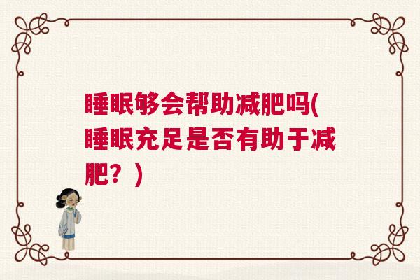 睡眠够会帮助减肥吗(睡眠充足是否有助于减肥?) 睡眠够会帮助减肥吗(睡眠充足是否有助于减肥?)