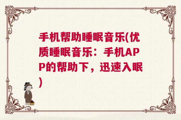 手机帮助睡眠音乐(优质睡眠音乐：手机APP的帮助下，迅速入眠)