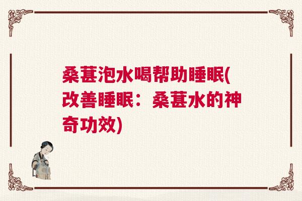 桑葚泡水喝帮助睡眠(改善睡眠：桑葚水的神奇功效)