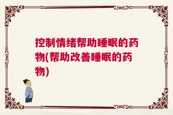 控制情绪帮助睡眠的药物(帮助改善睡眠的药物) 控制情绪帮助睡眠的药物(帮助改善睡眠的药物)