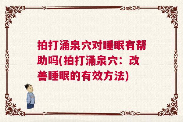 拍打涌泉穴对睡眠有帮助吗(拍打涌泉穴：改善睡眠的有效方法)