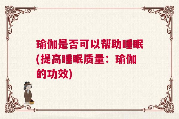 瑜伽是否可以帮助睡眠(提高睡眠质量：瑜伽的功效)