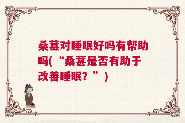 桑葚对睡眠好吗有帮助吗(“桑葚是否有助于改善睡眠？”)