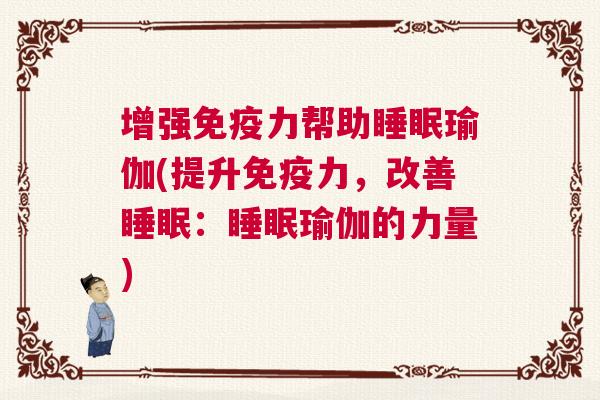 增强免疫力帮助睡眠瑜伽(提升免疫力，改善睡眠：睡眠瑜伽的力量)