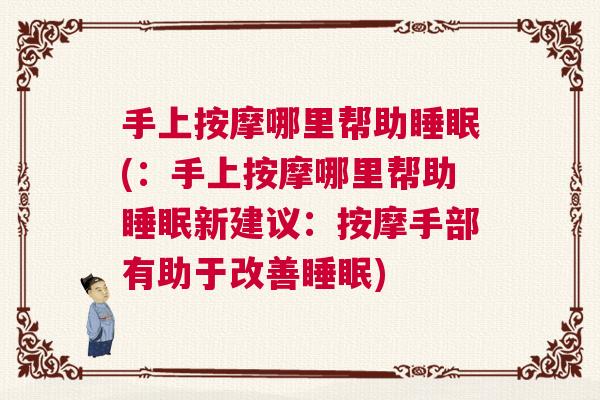 手上按摩哪里帮助睡眠(：手上按摩哪里帮助睡眠新建议：按摩手部有助于改善睡眠)