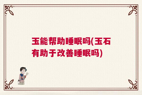 玉能帮助睡眠吗(玉石有助于改善睡眠吗)