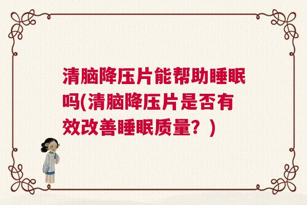 清脑降压片能帮助睡眠吗(清脑降压片是否有效改善睡眠质量？)