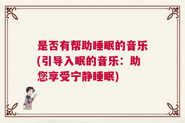 是否有帮助睡眠的音乐(引导入眠的音乐：助您享受宁静睡眠)