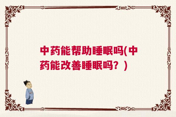 中药能帮助睡眠吗(中药能改善睡眠吗？)