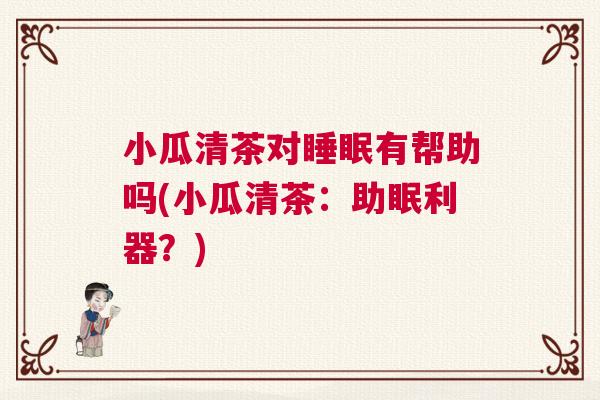 小瓜清茶对睡眠有帮助吗(小瓜清茶：助眠利器？)