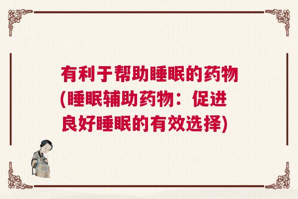 有利于帮助睡眠的药物(睡眠辅助药物：促进良好睡眠的有效选择)