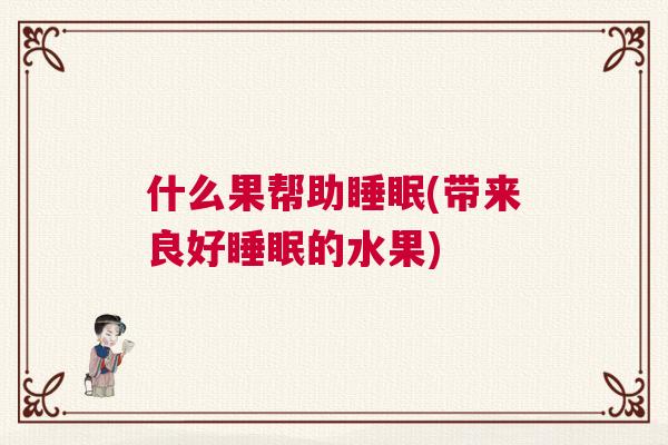 什么果帮助睡眠(带来良好睡眠的水果)