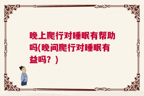晚上爬行对睡眠有帮助吗(晚间爬行对睡眠有益吗？)