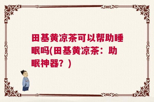 田基黄凉茶可以帮助睡眠吗(田基黄凉茶：助眠神器？)