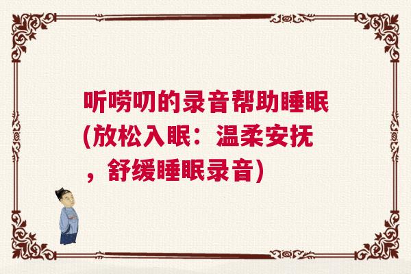 听唠叨的录音帮助睡眠(放松入眠：温柔安抚，舒缓睡眠录音)