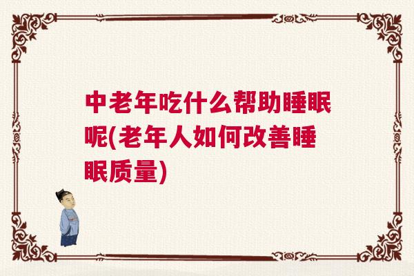 中老年吃什么帮助睡眠呢(老年人如何改善睡眠质量) 中老年吃什么帮助睡眠呢(老年人如何改善睡眠质量)