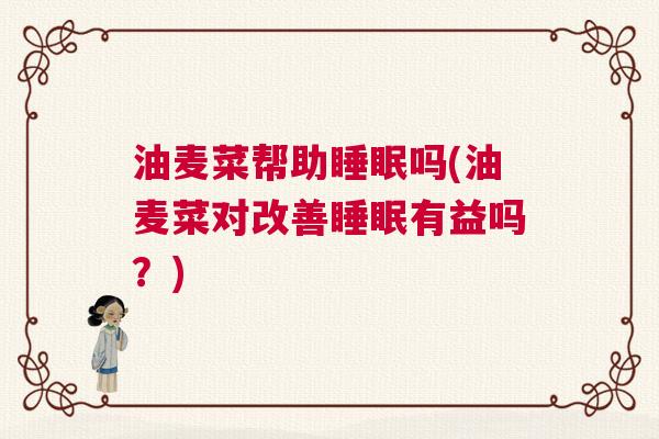 油麦菜帮助睡眠吗(油麦菜对改善睡眠有益吗?) 油麦菜帮助睡眠吗(油麦菜对改善睡眠有益吗?)