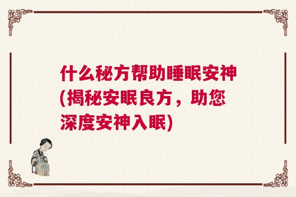 什么秘方帮助睡眠安神(揭秘安眠良方，助您深度安神入眠)