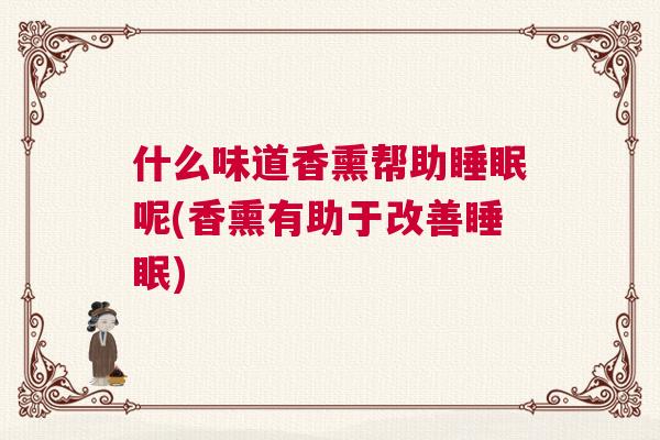什么味道香熏帮助睡眠呢(香熏有助于改善睡眠)