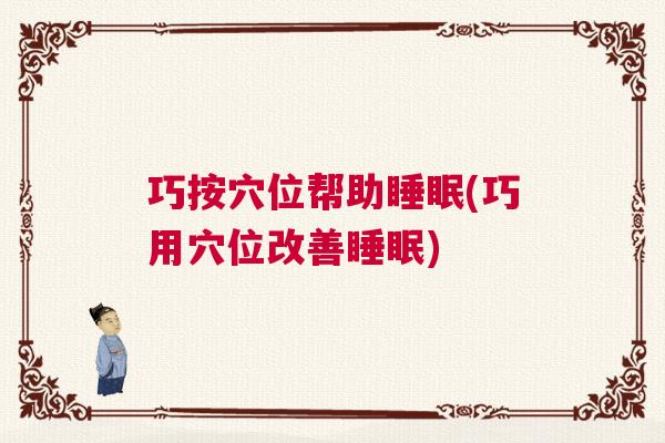 巧按穴位帮助睡眠(巧用穴位改善睡眠)