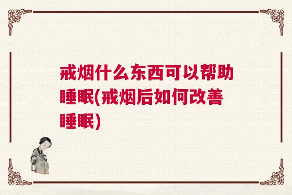 戒烟什么东西可以帮助睡眠(戒烟后如何改善睡眠)