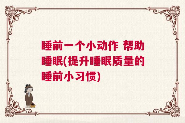 睡前一个小动作 帮助睡眠(提升睡眠质量的睡前小习惯)