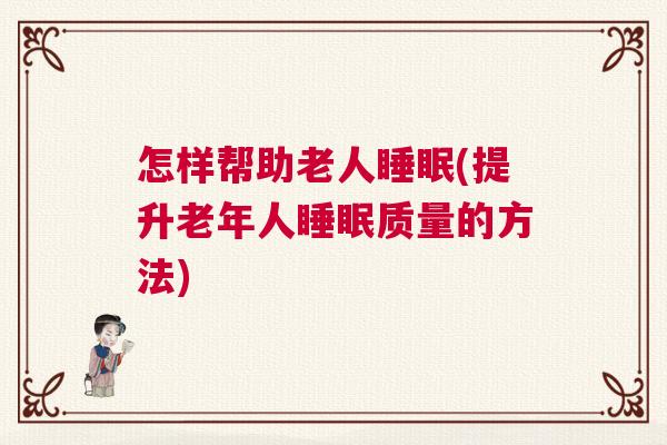 怎样帮助老人睡眠(提升老年人睡眠质量的方法)