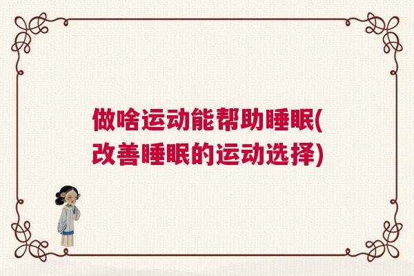做啥运动能帮助睡眠(改善睡眠的运动选择)
