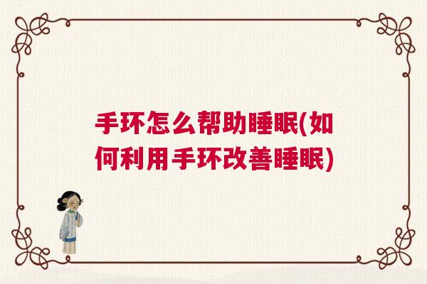 手环怎么帮助睡眠(如何利用手环改善睡眠)