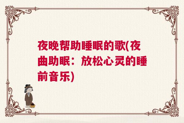 夜晚帮助睡眠的歌(夜曲助眠：放松心灵的睡前音乐)