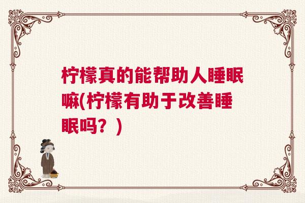 柠檬真的能帮助人睡眠嘛(柠檬有助于改善睡眠吗？)