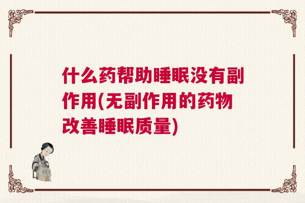 什么药帮助睡眠没有副作用(无副作用的药物改善睡眠质量)