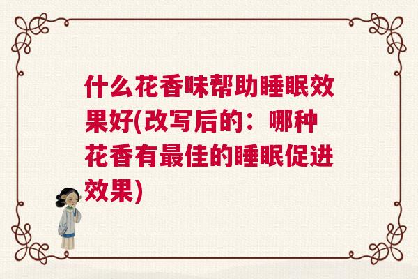 什么花香味帮助睡眠效果好(改写后的：哪种花香有最佳的睡眠促进效果)