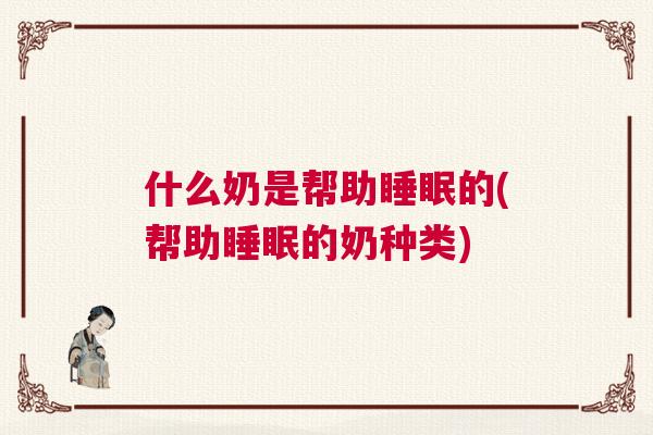 什么奶是帮助睡眠的(帮助睡眠的奶种类)